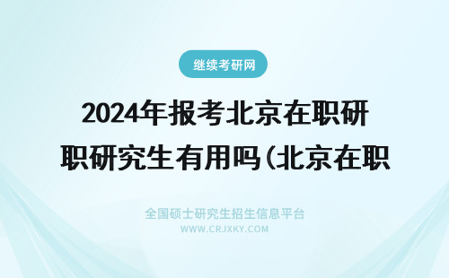 2024年报考北京在职研究生有用吗(北京在职研究生报考) 报考北京在职研究生有用吗(报考北京在职研究生)