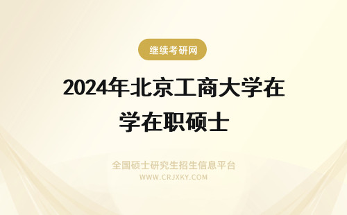 2024年北京工商大学在职硕士 北京工商大学在职硕士含金量怎么样？