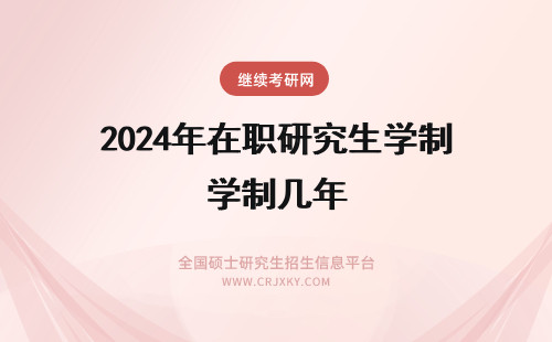 2024年在职研究生学制几年 2021年在职研究生学制几年