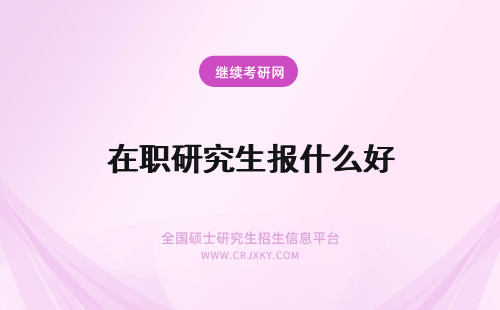 在职研究生报什么好 在职研究生报考什么专业好？