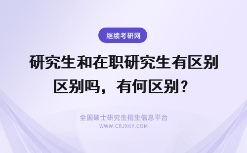 研究生和在职研究生有区别吗，有何区别？ 在职研究生有区别吗