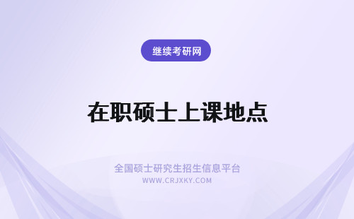 在职硕士上课地点 报考北京交通大学审计硕士在职研究生的上课地点在哪