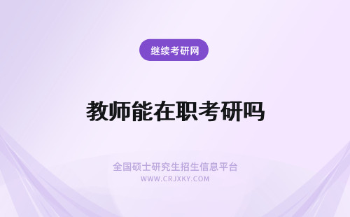 教师能在职考研吗 教师能考在职研究生吗？