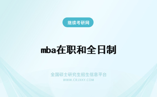 mba在职和全日制 mba在职和全日制含金量