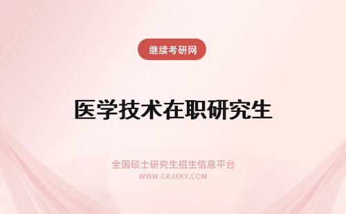 医学技术在职研究生 医学技术在职研究生优势