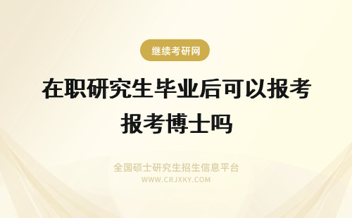 在职研究生毕业后可以报考博士吗 在职研究生毕业之后可以报考博士吗?