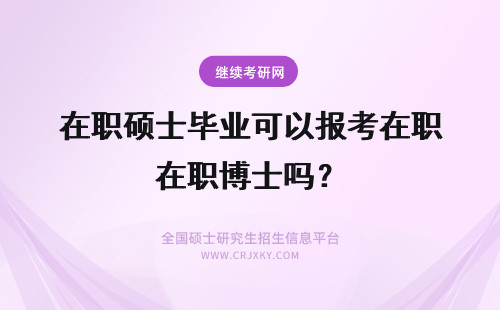 在职硕士毕业可以报考在职博士吗？ 应届硕士毕业生可以报考在职博士吗？