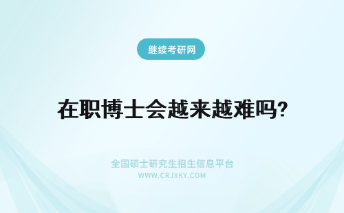 在职博士会越来越难吗? 2018年读在职博士会越来越难吗？