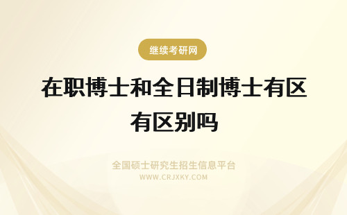 在职博士和全日制博士有区别吗 在职博士和全日制博士含金量有区别吗