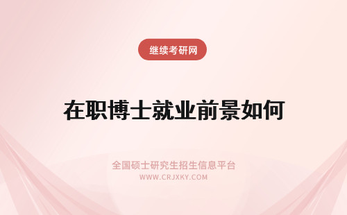 在职博士就业前景如何 在职博士毕业后的就业前景如何？