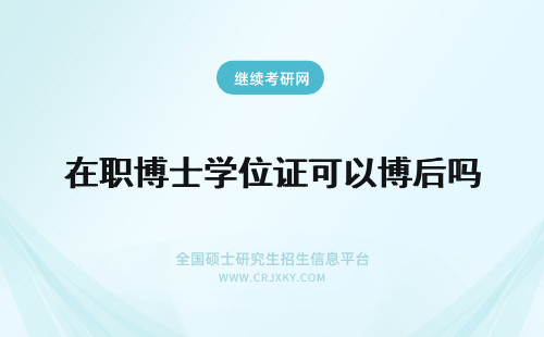 在职博士学位证可以博后吗 在职研究生取得学位证书后，可以申请本校的博士吗?