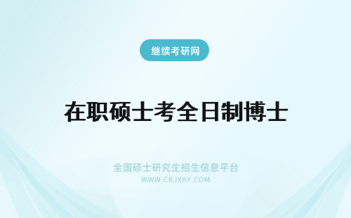 在职硕士考全日制博士 在职硕士考全日制博士好考吗