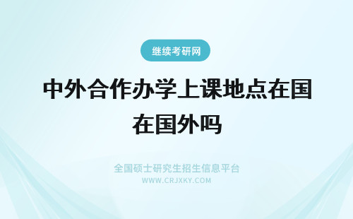 中外合作办学上课地点在国外吗 中外合作办学上课的地点在国内吗全都是国外高校的课程吗