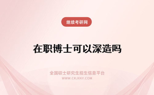 在职博士可以深造吗 在职研究生可以继续深造读博士吗?