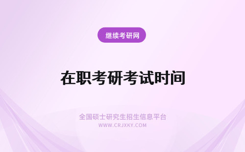 在职考研考试时间 2023在职研究生考试时间是什么时候？考试时间安排！