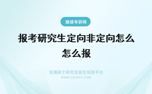 报考研究生定向非定向怎么报 研究生报名定向和非定向怎么选