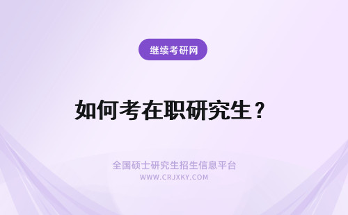 如何考在职研究生？ 如何报考在职研究生？