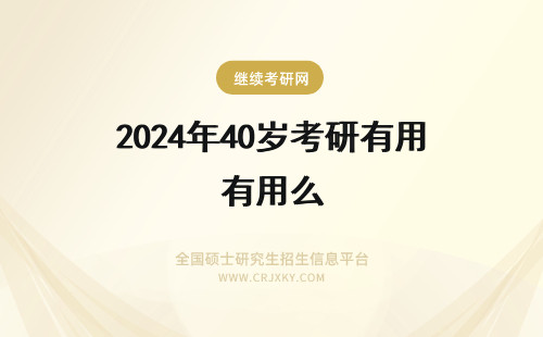 2024年40岁考研有用么 40岁考研出来有什么用(40多岁考研还有发展吗)