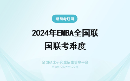 2024年EMBA全国联考难度 EMBA全国联考难度大吗