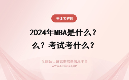 2024年MBA是什么？考试考什么？ MBA是什么？考试考什么？