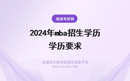 2024年mba招生学历要求 mba申报对就职岗位有要求吗学历是唯一招生要求吗