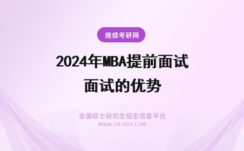 2024年MBA提前面试的优势 MBA提前面试的优势是什么？