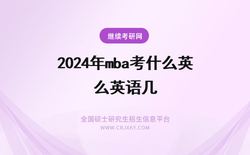 2024年mba考什么英语几 MBA考试英语考英语几啊？都考什么？
