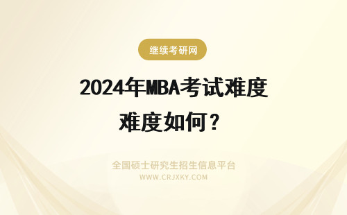 2024年MBA考试难度如何？ 在职MBA考试难度如何？