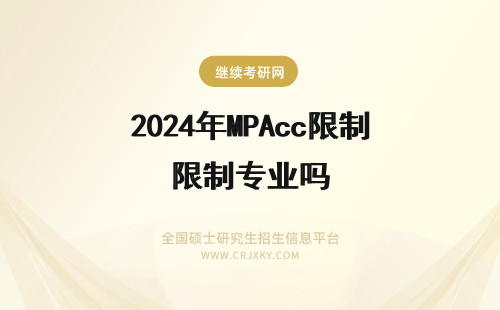2024年MPAcc限制专业吗 如果是会计专业硕士MPACC,以后可以继续考博士读博士吗?和普硕一样吗?还有是有什么条件限制?