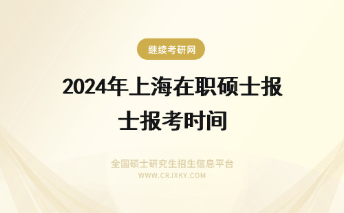 2024年上海在职硕士报考时间 年上海十月联考在职硕士报名时间