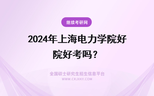 2024年上海电力学院好考吗？ 上海电力学院在职研究生好考吗？
