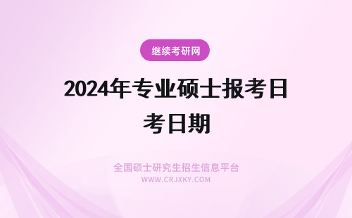 2024年专业硕士报考日期 在职专业硕士比全日制报名日期宽限很多吗没就业的时候能考吗