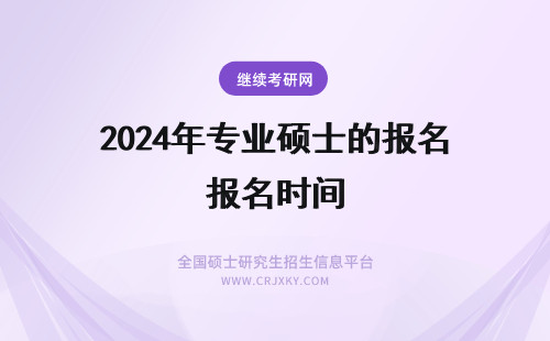 2024年专业硕士的报名时间 专业硕士的报名时间
