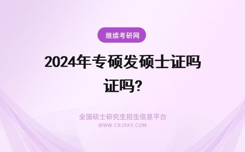2024年专硕发硕士证吗? 只有专业硕士才会发双证吗?