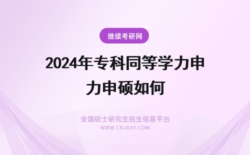 2024年专科同等学力申硕如何 专科生如何申请同等学力申硕?