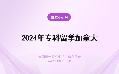 2024年专科留学加拿大 加拿大留学专科与本科对比