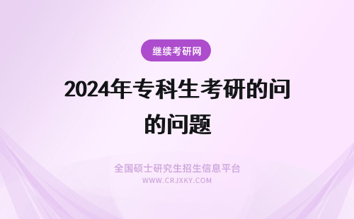 2024年专科生考研的问题 关于专科生考研的问题