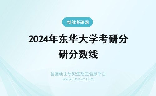 2024年东华大学考研分数线 东华大学考研分数线