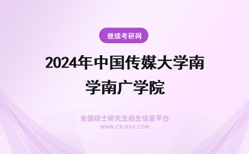 2024年中国传媒大学南广学院 中国传媒大学南广学院和中国传媒大学的区别？