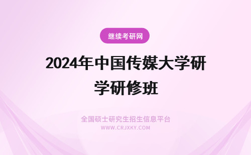2024年中国传媒大学研修班 中国传媒大学高级研修班