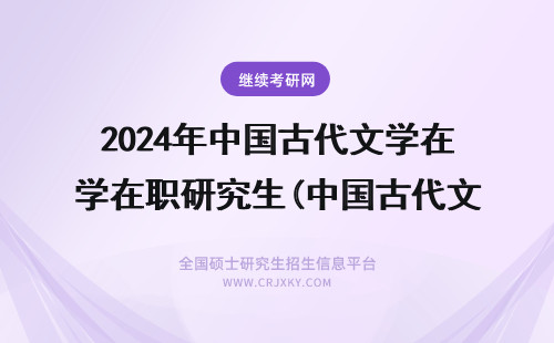 2024年中国古代文学在职研究生(中国古代文学在线阅读) 中国古代文学研究生