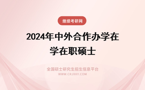 2024年中外合作办学在职硕士 什么是中外合作办学？ 想读中外合作办学的在职硕士