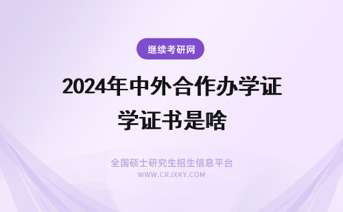 2024年中外合作办学证书是啥 中外合作办学拿到的是啥证书呢需要进行认证吗