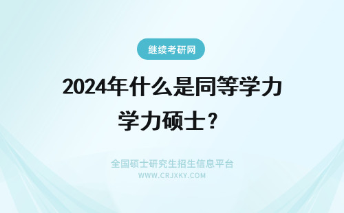 2024年什么是同等学力硕士? 同等学力硕士是什么学历