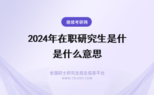 2024年在职研究生是什么意思 什么是在职研究生 什么是在职研究生 什么是免联考在职研究生
