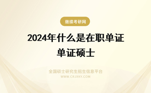 2024年什么是在职单证硕士 在职硕士单证是什么意思