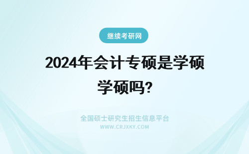 2024年会计专硕是学硕吗? 会计硕士专业学位是专硕吗