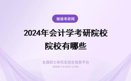 2024年会计学考研院校有哪些 会计学在职研究生报考院校有哪些?
