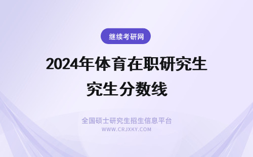 2024年体育在职研究生分数线 体育学在职研究生分数线很高吗？