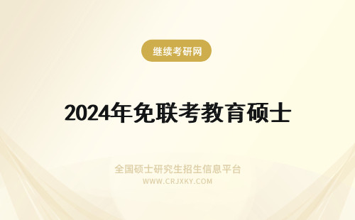 2024年免联考教育硕士 免联考硕士是涉外教育吗